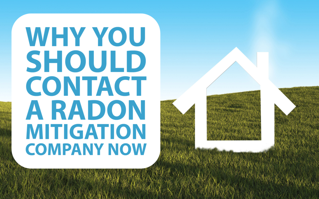 Why You Should Contact a Radon Mitigation Company Now