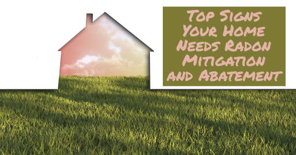 Top Signs Your Home Needs Radon Mitigation and Abatement