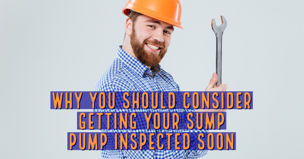 Why You Should Consider Getting Your Sump Pump Inspected Soon